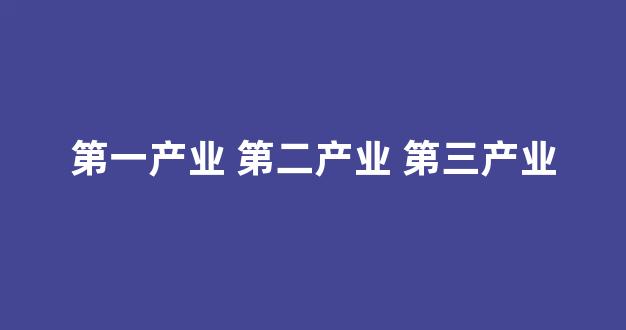 第一产业 第二产业 第三产业(第一产业第二产业第三产业的概念)_https://www.jumanxin.com_科创板_第1张